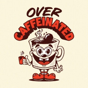 DESIGN: OVER CAFFEINATED