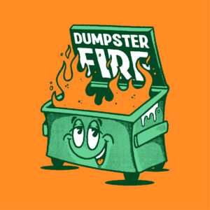 DESIGN: DUMPSTER FIRE